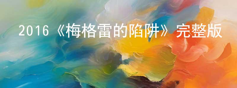 鮑秀鳳發布2016《梅格雷的陷阱》完整版電影/在線觀看/百度云-美劇天堂